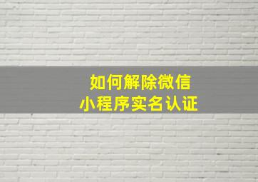 如何解除微信小程序实名认证