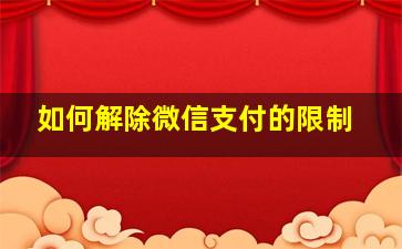 如何解除微信支付的限制