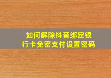 如何解除抖音绑定银行卡免密支付设置密码