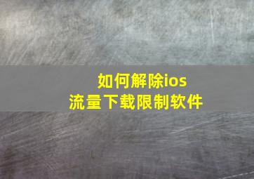 如何解除ios流量下载限制软件