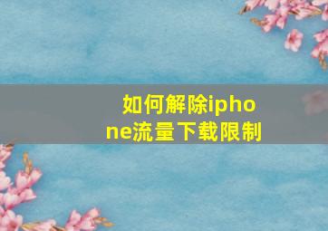 如何解除iphone流量下载限制