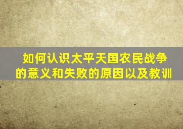 如何认识太平天国农民战争的意义和失败的原因以及教训