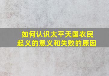 如何认识太平天国农民起义的意义和失败的原因