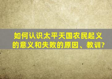 如何认识太平天国农民起义的意义和失败的原因、教训?