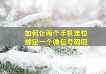 如何让两个手机定位绑定一个微信号码呢