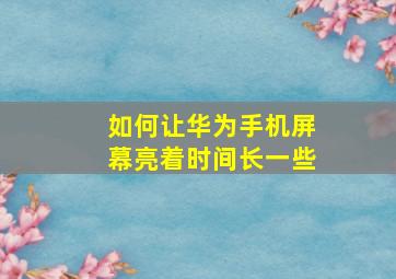 如何让华为手机屏幕亮着时间长一些