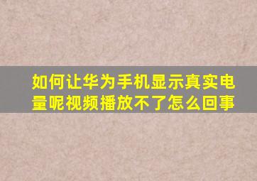 如何让华为手机显示真实电量呢视频播放不了怎么回事