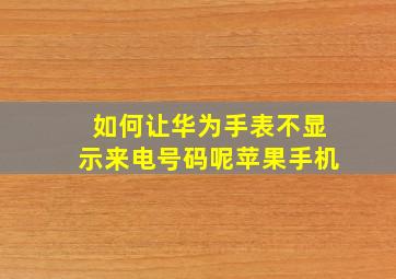 如何让华为手表不显示来电号码呢苹果手机