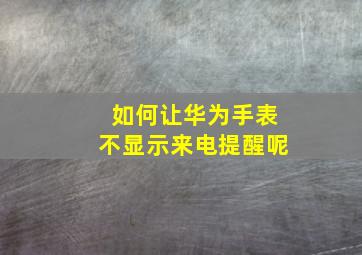 如何让华为手表不显示来电提醒呢