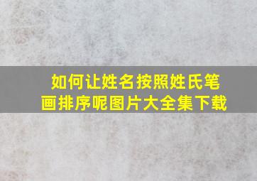 如何让姓名按照姓氏笔画排序呢图片大全集下载