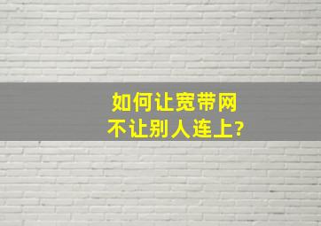 如何让宽带网不让别人连上?