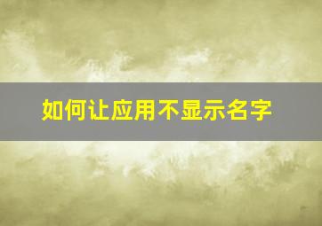 如何让应用不显示名字