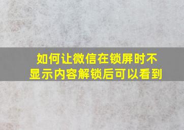 如何让微信在锁屏时不显示内容解锁后可以看到