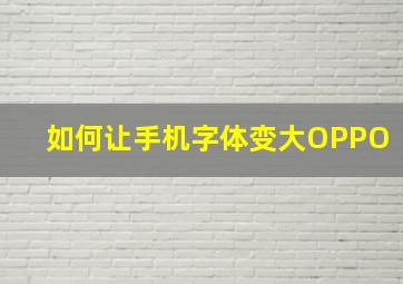 如何让手机字体变大OPPO