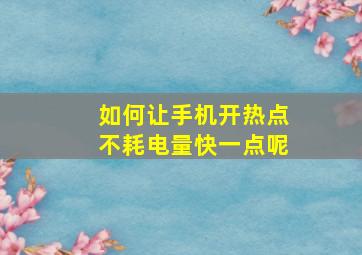 如何让手机开热点不耗电量快一点呢