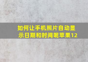 如何让手机照片自动显示日期和时间呢苹果12