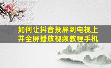 如何让抖音投屏到电视上并全屏播放视频教程手机