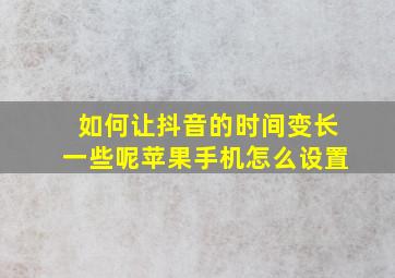 如何让抖音的时间变长一些呢苹果手机怎么设置