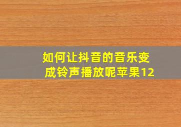 如何让抖音的音乐变成铃声播放呢苹果12