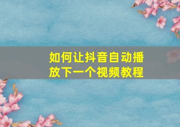 如何让抖音自动播放下一个视频教程