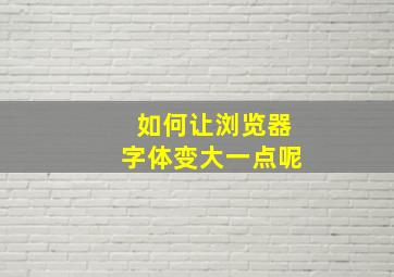 如何让浏览器字体变大一点呢