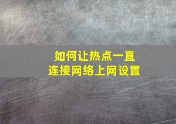 如何让热点一直连接网络上网设置