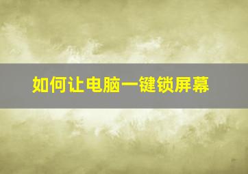 如何让电脑一键锁屏幕