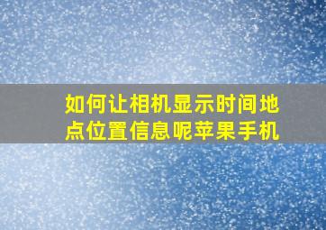 如何让相机显示时间地点位置信息呢苹果手机