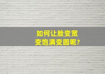 如何让脸变宽变饱满变圆呢?