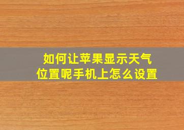 如何让苹果显示天气位置呢手机上怎么设置