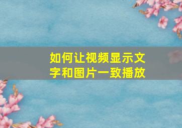 如何让视频显示文字和图片一致播放