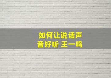 如何让说话声音好听 王一鸣