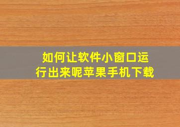 如何让软件小窗口运行出来呢苹果手机下载