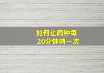 如何让闹钟每20分钟响一次