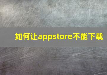 如何让appstore不能下载