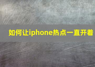 如何让iphone热点一直开着