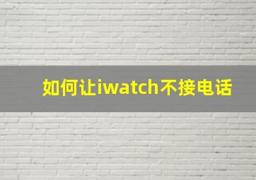 如何让iwatch不接电话