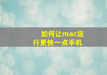 如何让mac运行更快一点手机