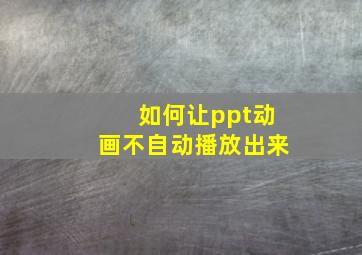 如何让ppt动画不自动播放出来