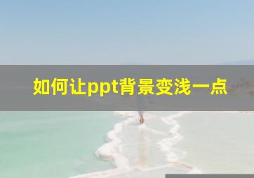 如何让ppt背景变浅一点