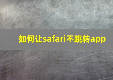 如何让safari不跳转app