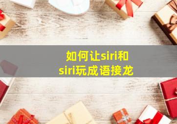 如何让siri和siri玩成语接龙