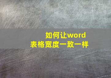 如何让word表格宽度一致一样