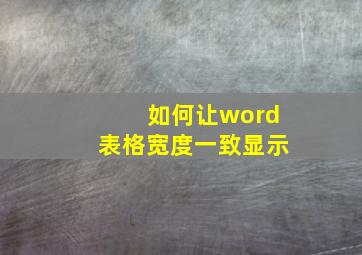 如何让word表格宽度一致显示