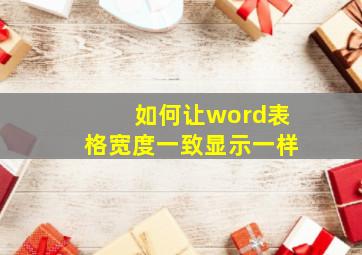 如何让word表格宽度一致显示一样