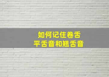 如何记住卷舌平舌音和翘舌音