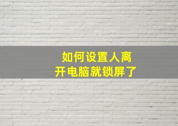 如何设置人离开电脑就锁屏了