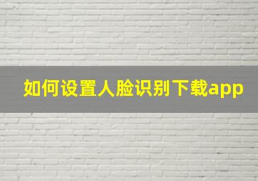 如何设置人脸识别下载app