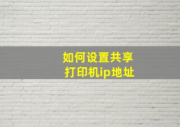 如何设置共享打印机ip地址