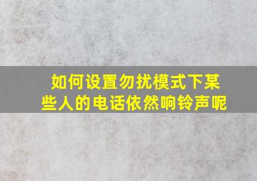 如何设置勿扰模式下某些人的电话依然响铃声呢